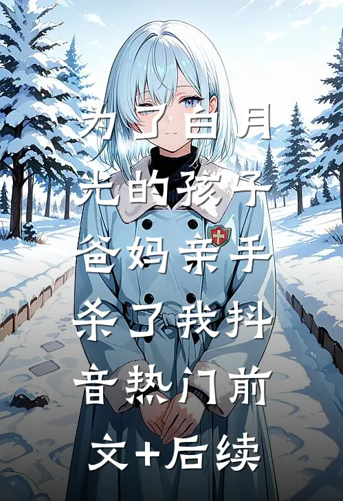 为了白月光的孩子，爸妈亲手杀了我抖音热门前文+后续
