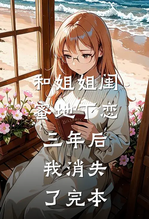和姐姐闺蜜地下恋三年后，我消失了完本