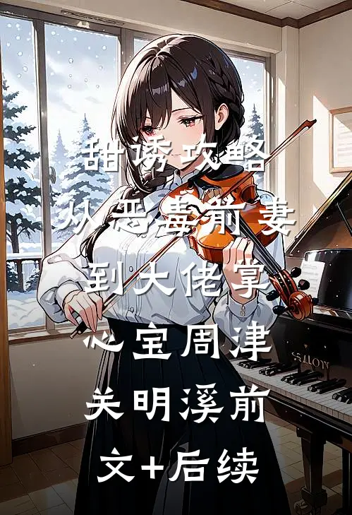 甜诱攻略：从恶毒前妻到大佬掌心宝周津关明溪前文+后续