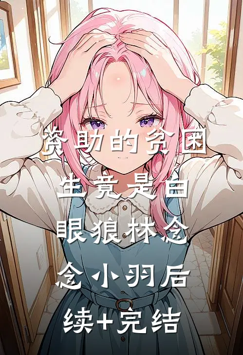 资助的贫困生竟是白眼狼林念念小羽后续+完结