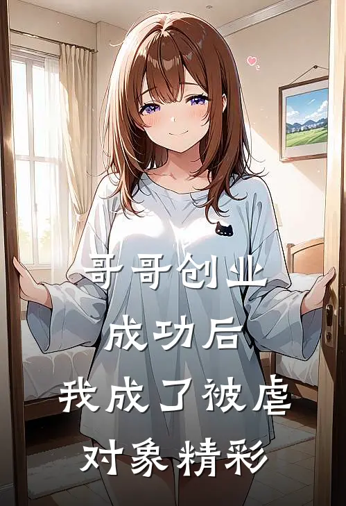 哥哥创业成功后，我成了被虐对象精彩
