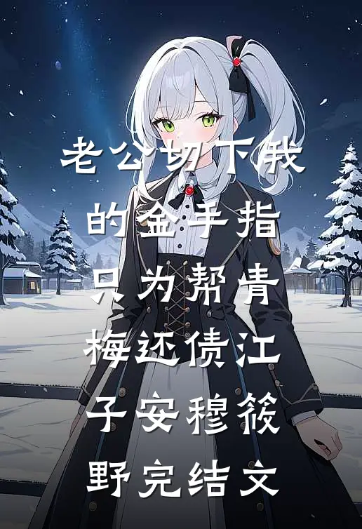 老公切下我的金手指，只为帮青梅还债江子安穆筱野完结文