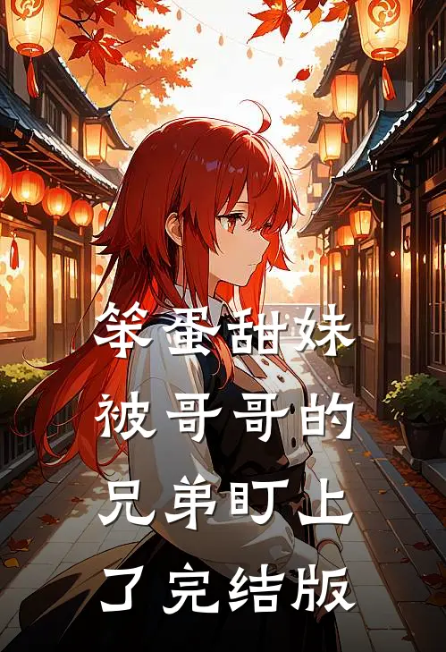 笨蛋甜妹被哥哥的兄弟盯上了完结版