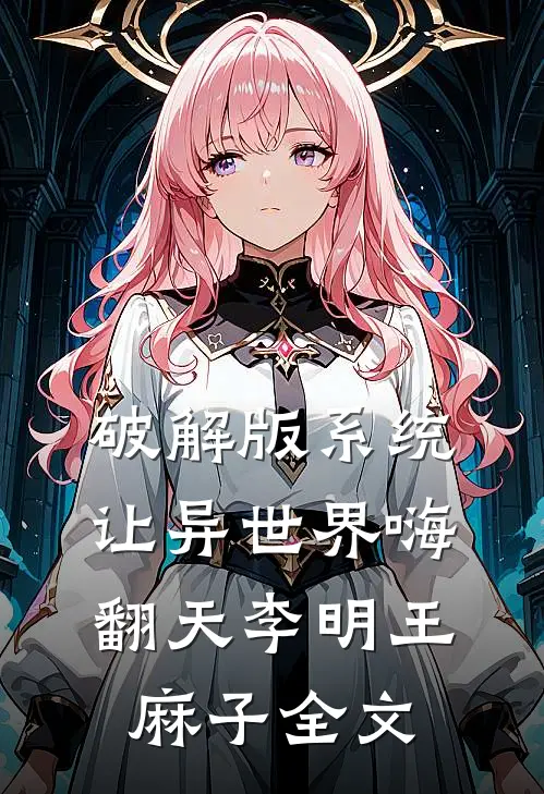 破解版系统：让异世界嗨翻天李明王麻子全文