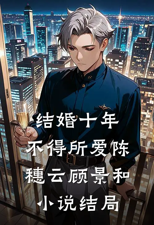 结婚十年，不得所爱陈穗云顾景和小说结局