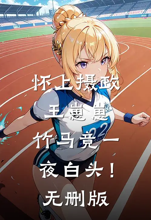 怀上摄政王崽崽，竹马竟一夜白头！无删版