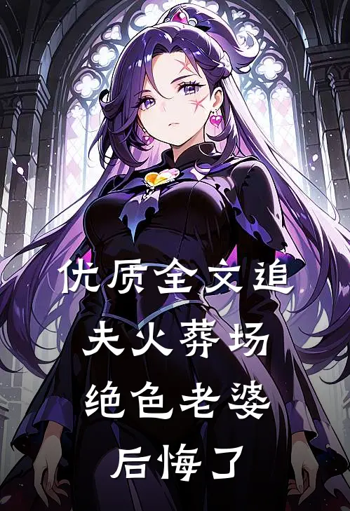 优质全文追夫火葬场，绝色老婆后悔了