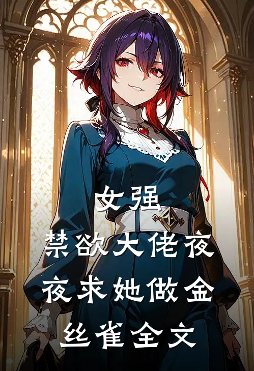 女强：禁欲大佬夜夜求她做金丝雀全文