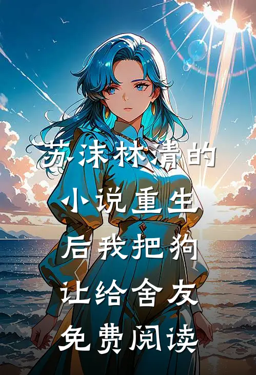 苏沫林清的小说重生后我把狗让给舍友免费阅读