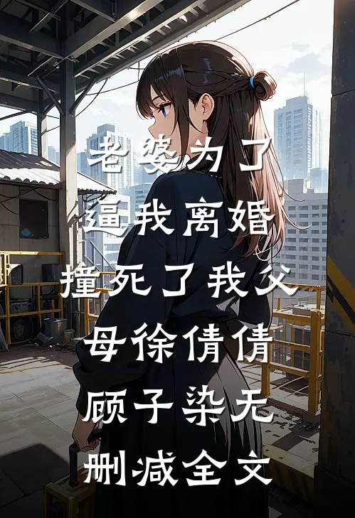 老婆为了逼我离婚，撞死了我父母徐倩倩顾子染无删减全文
