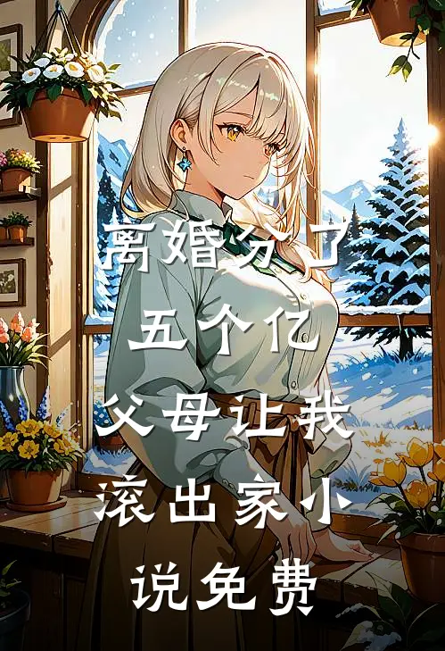 离婚分了五个亿，父母让我滚出家小说免费