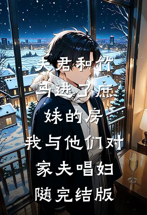 夫君和竹马进了庶妹的房，我与他们对家夫唱妇随完结版