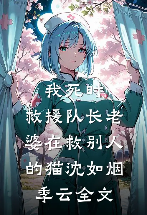 我死时，救援队长老婆在救别人的猫沈如烟季云全文