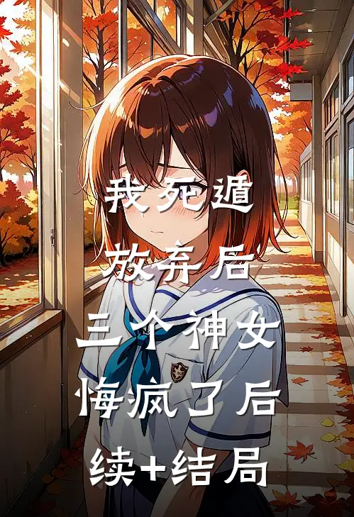 我死遁放弃后，三个神女悔疯了后续+结局