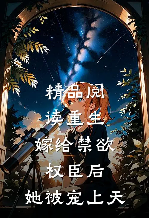 精品阅读重生：嫁给禁欲权臣后，她被宠上天