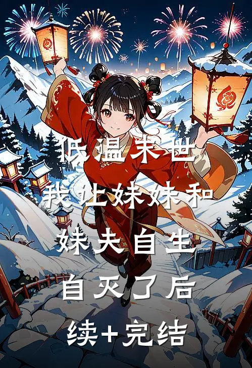 低温末世，我让妹妹和妹夫自生自灭了后续+完结