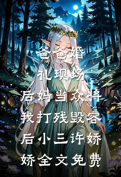 爸爸婚礼现场，后妈当众将我打残毁容后小三许娇娇全文免费