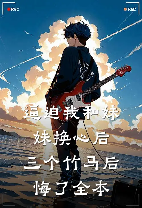 逼迫我和妹妹换心后，三个竹马后悔了全本