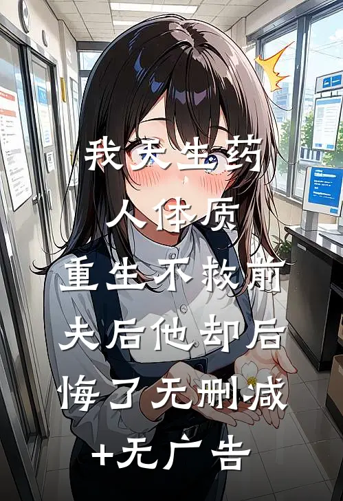 我天生药人体质，重生不救前夫后他却后悔了无删减+无广告