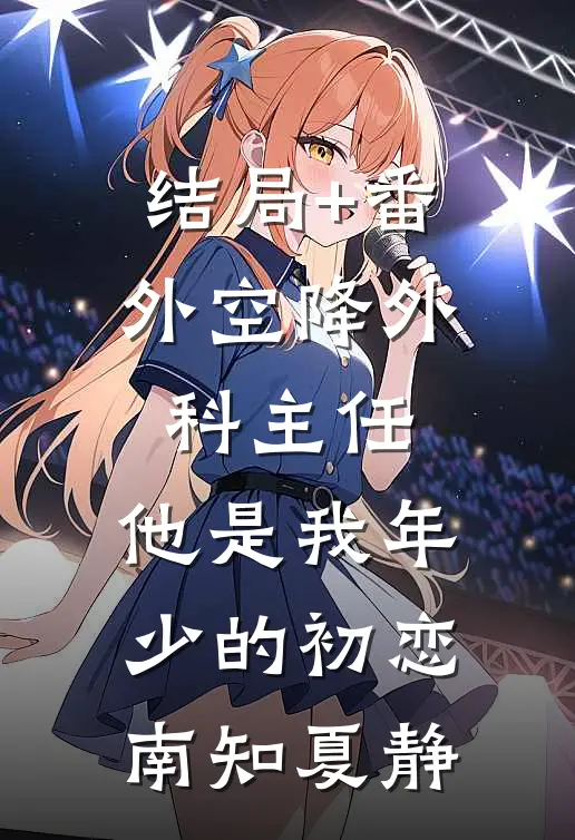 结局+番外空降外科主任，他是我年少的初恋南知夏静