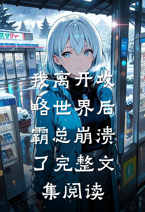 我离开攻略世界后，霸总崩溃了完整文集阅读