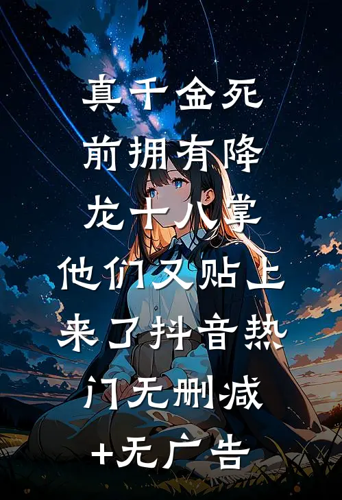 真千金死前拥有降龙十八掌，他们又贴上来了抖音热门无删减+无广告