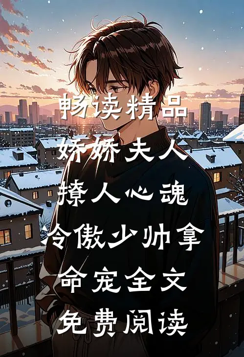 畅读精品娇娇夫人撩人心魂,冷傲少帅拿命宠全文免费阅读