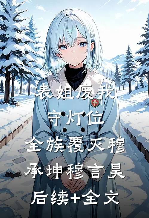 表姐废我守灯位，全族覆灭穆承坤穆言昊后续+全文