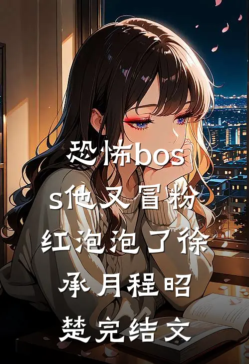 恐怖boss他又冒粉红泡泡了徐承月程昭楚完结文