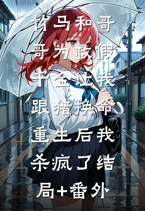 竹马和哥哥为救假千金让我跟猪换命，重生后我杀疯了结局+番外