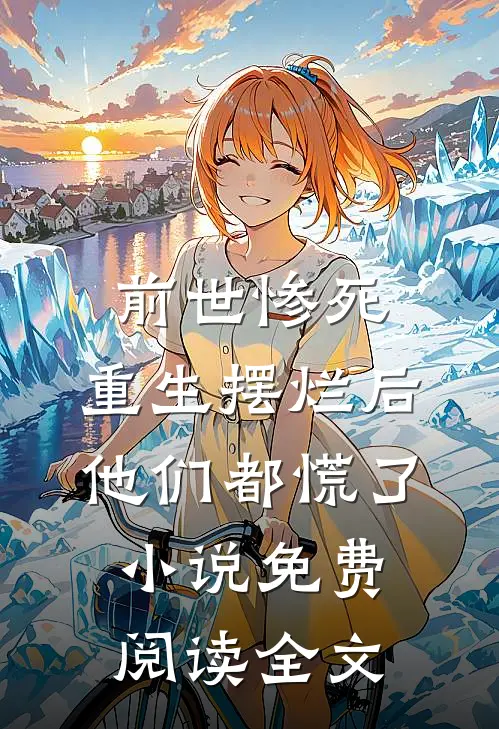 前世惨死，重生摆烂后他们都慌了小说免费阅读全文