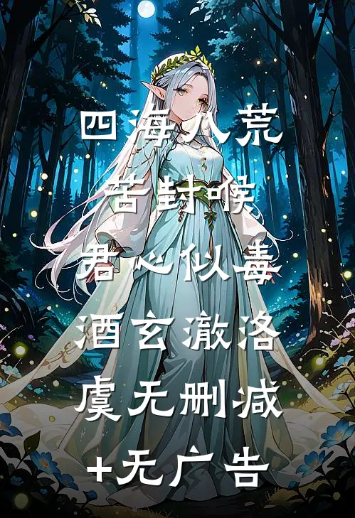 四海八荒苦封喉，君心似毒酒玄澈洛虞无删减+无广告
