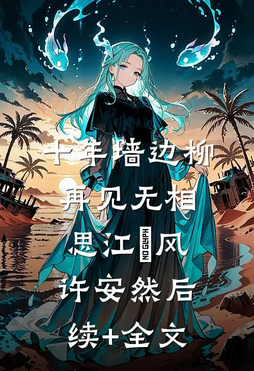 十年墙边柳，再见无相思江瑨风许安然后续+全文