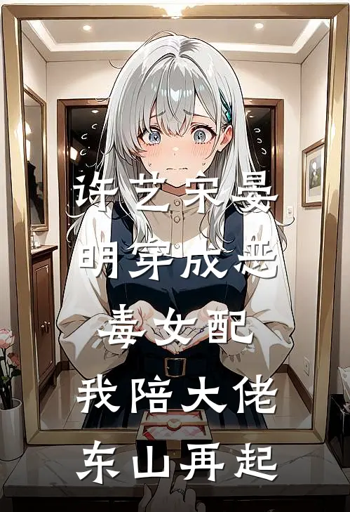 许艺宋晏明穿成恶毒女配,我陪大佬东山再起