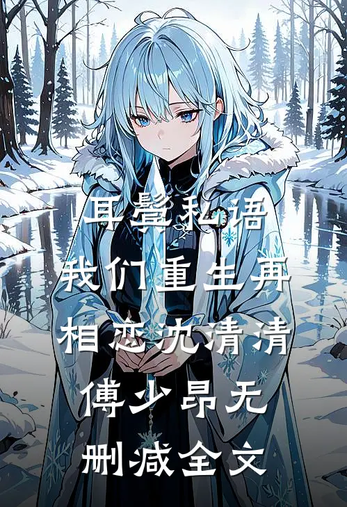 耳鬓私语，我们重生再相恋沈清清傅少昂无删减全文