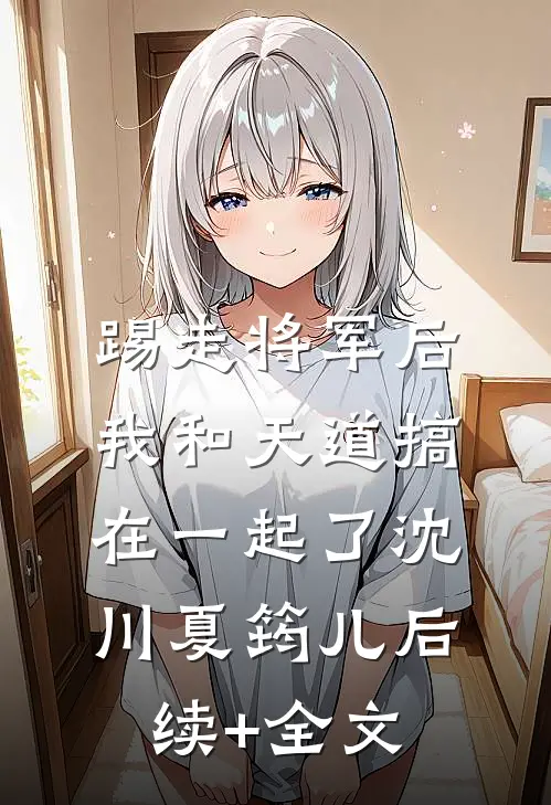 踢走将军后，我和天道搞在一起了沈川夏筠儿后续+全文