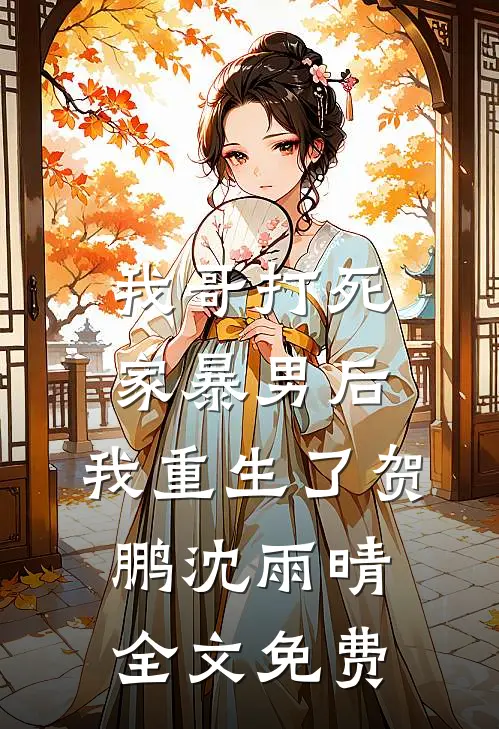我哥打死家暴男后，我重生了贺鹏沈雨晴全文免费
