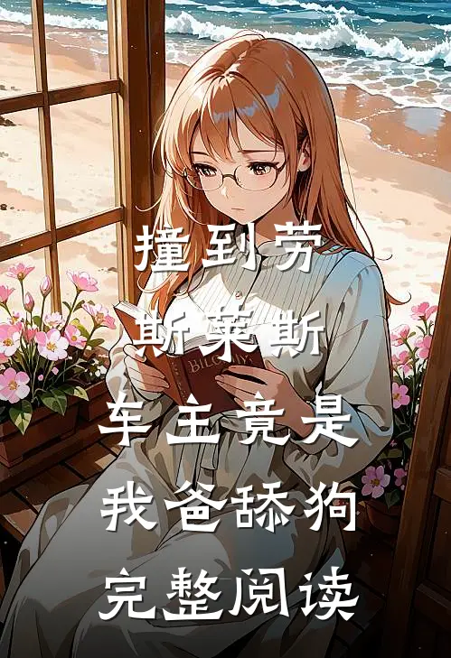 撞到劳斯莱斯，车主竟是我爸舔狗完整阅读
