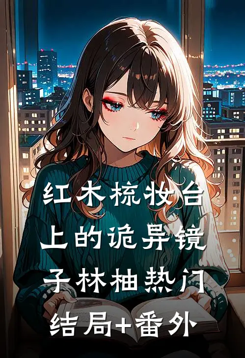 红木梳妆台上的诡异镜子林柚热门结局+番外