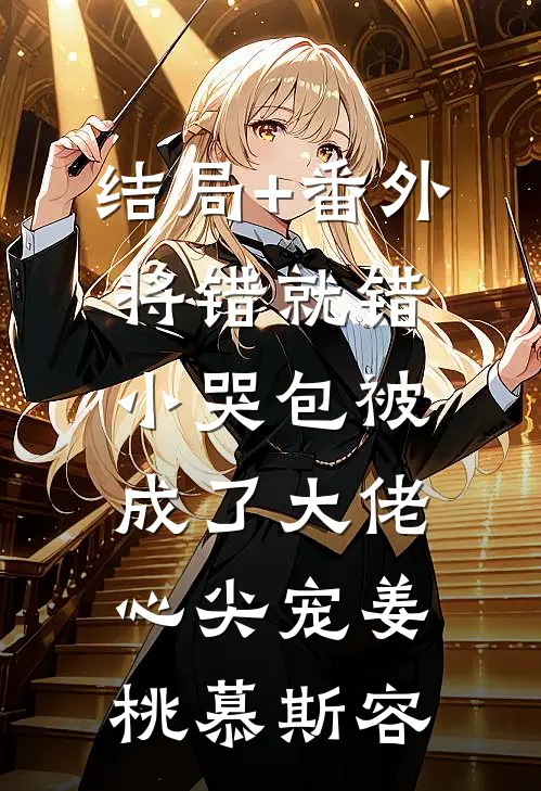 结局+番外将错就错：小哭包被成了大佬心尖宠姜桃慕斯容