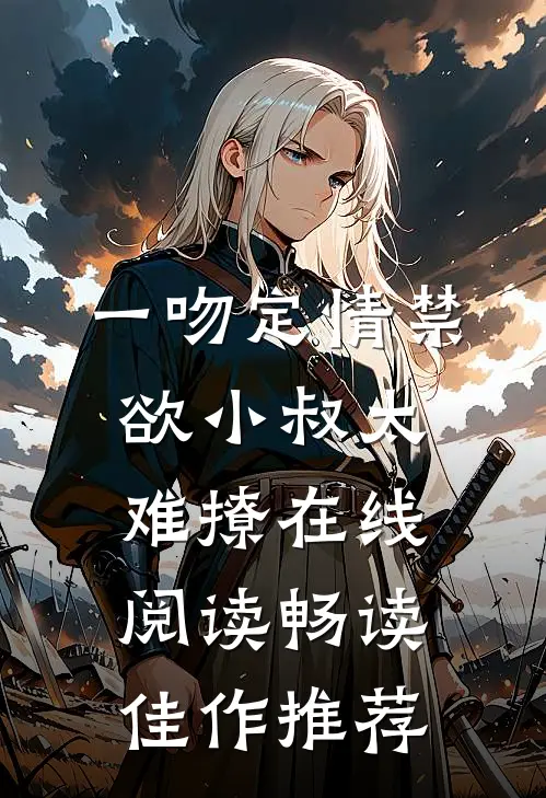 一吻定情禁欲小叔太难撩在线阅读畅读佳作推荐