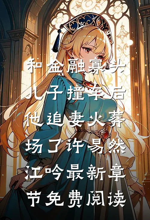 和金融寡头儿子撞车后，他追妻火葬场了许易然江吟最新章节免费阅读