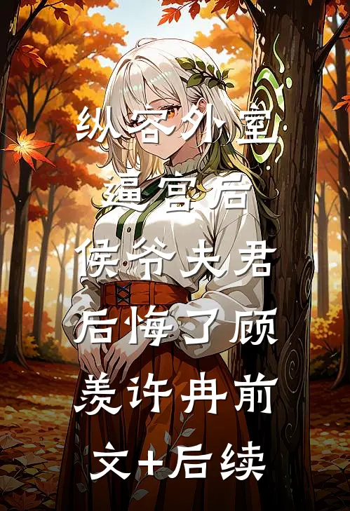 纵容外室逼宫后，侯爷夫君后悔了顾羡许冉前文+后续