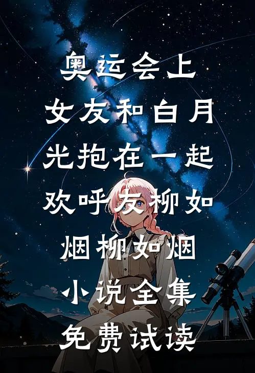 奥运会上，女友和白月光抱在一起欢呼友柳如烟柳如烟小说全集免费试读