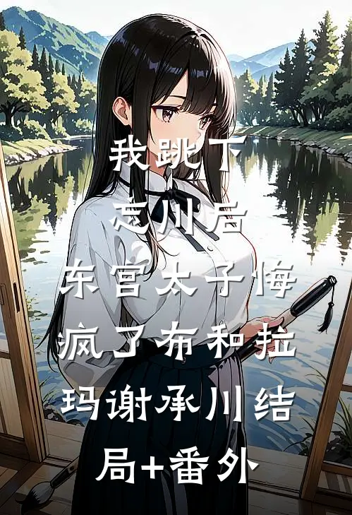 我跳下忘川后，东宫太子悔疯了布和拉玛谢承川结局+番外