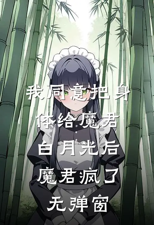 我同意把身体给魔君白月光后，魔君疯了无弹窗
