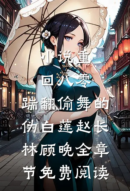 小说重回八零，踹翻偷舞的伪白莲赵长林顾晚全章节免费阅读