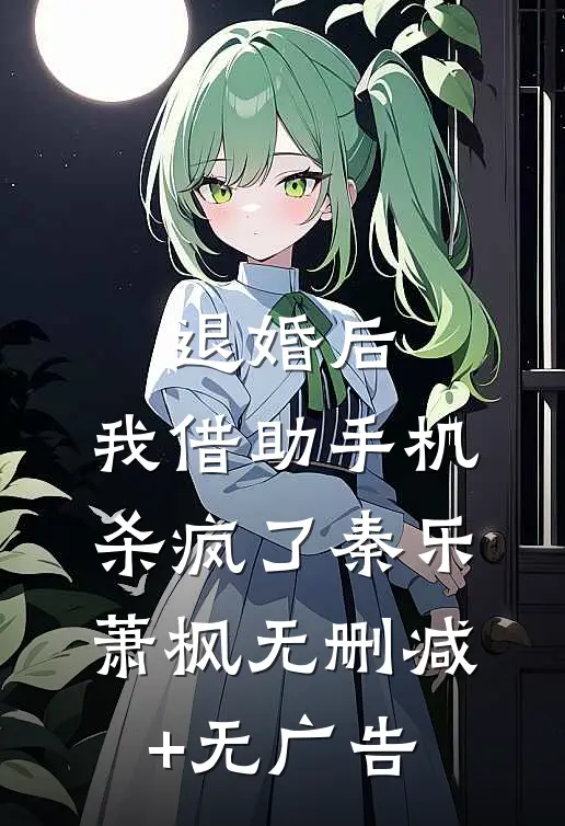 退婚后，我借助手机杀疯了秦乐萧枫无删减+无广告