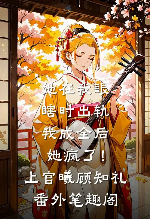 她在我眼瞎时出轨，我成全后她疯了！：上官曦顾知礼番外笔趣阁