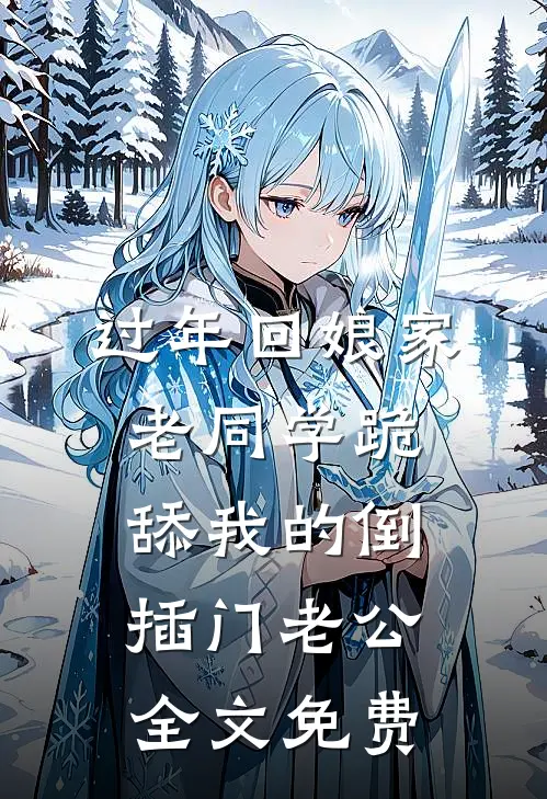 过年回娘家，老同学跪舔我的倒插门老公全文免费